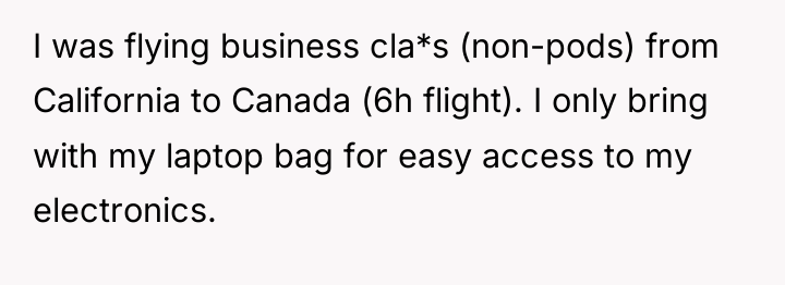 I was flying business cla*s (non-pods) from California to Canada...