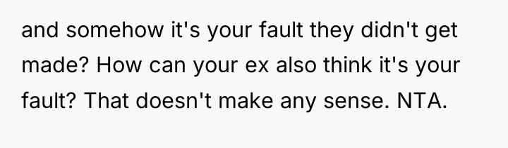 and somehow it's your fault they didn't get made? How...