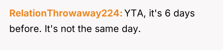 RelationThrowaway224 YTA, it's 6 days before. It's not the same...