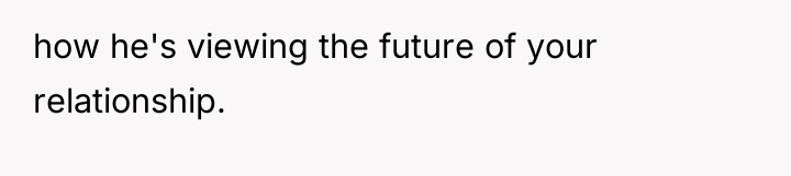 how he's viewing the future of your relationship.