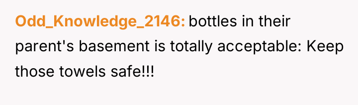 Odd_Knowledge_2146 bottles in their parent's basement is totally acceptable: Keep...