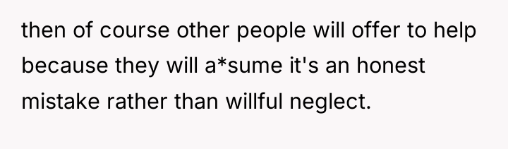 then of course other people will offer to help because...