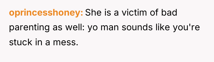 oprincesshoney She is a victim of bad parenting as well:...