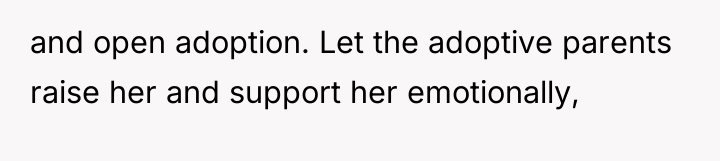 and open adoption. Let the adoptive parents raise her and...
