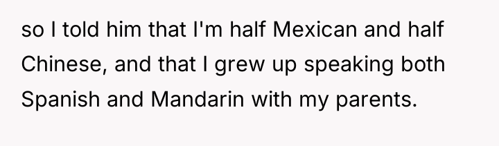 so I told him that I'm half Mexican and half...