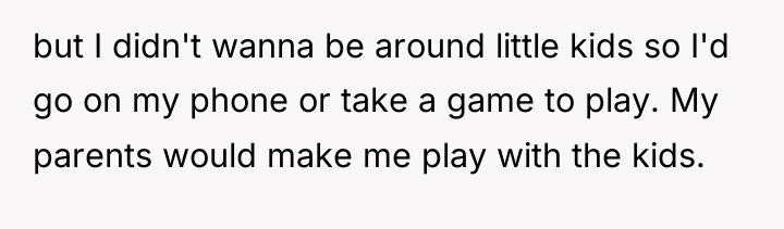 but I didn't wanna be around little kids so I'd...