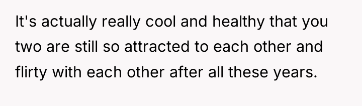 It's actually really cool and healthy that you two are...