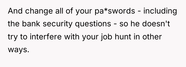 And change all of your pa*swords - including the bank...