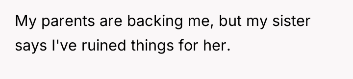 My parents are backing me, but my sister says I've...