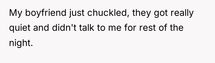 My boyfriend just chuckled, they got really quiet and didn't...