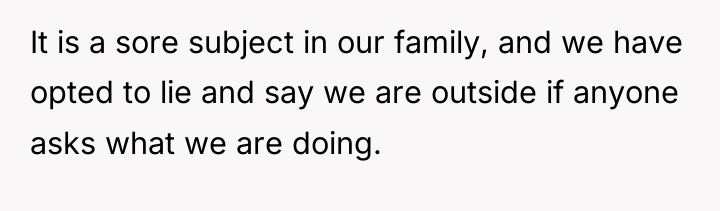 It is a sore subject in our family, and we...