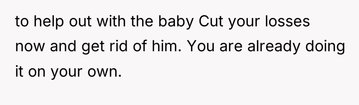 to help out with the baby Cut your losses now...