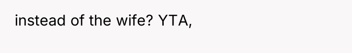 instead of the wife? YTA,