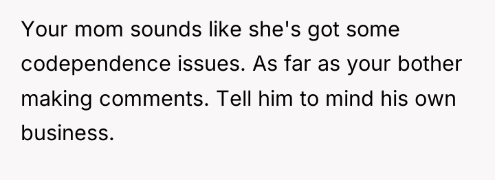 Your mom sounds like she's got some codependence issues. As...