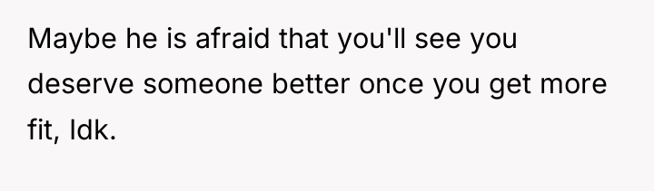 Maybe he is afraid that you'll see you deserve someone...