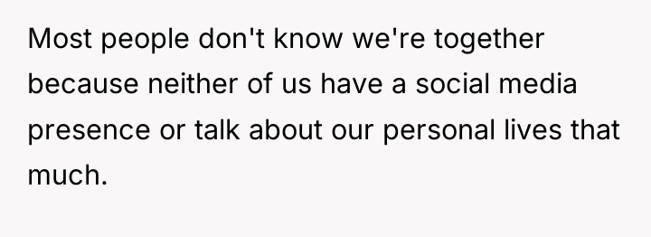 Most people don't know we're together because neither of us...