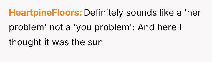 HeartpineFloors Definitely sounds like a 'her problem' not a 'you...