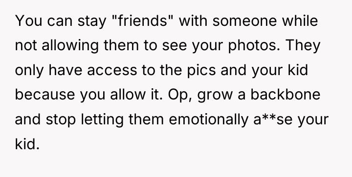 You can stay "friends" with someone while not allowing them...