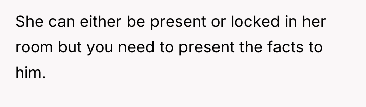She can either be present or locked in her room...
