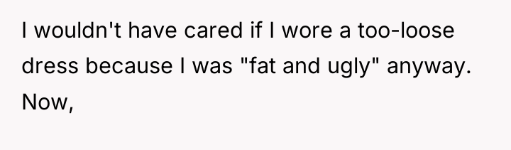 I wouldn't have cared if I wore a too-loose dress...