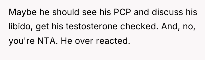 Maybe he should see his PCP and discuss his libido,...