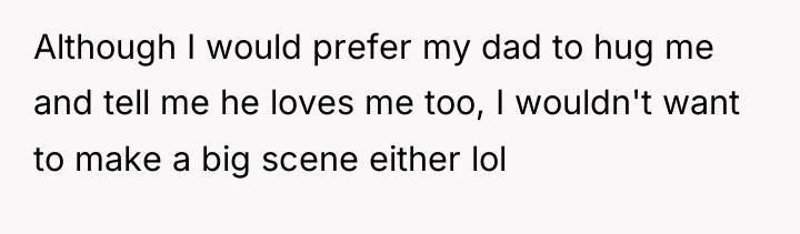Although I would prefer my dad to hug me and...