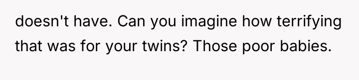 doesn't have. Can you imagine how terrifying that was for...