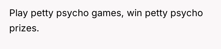 Play petty psycho games, win petty psycho prizes.