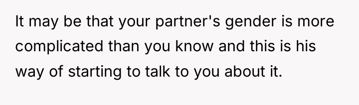 It may be that your partner's gender is more complicated...