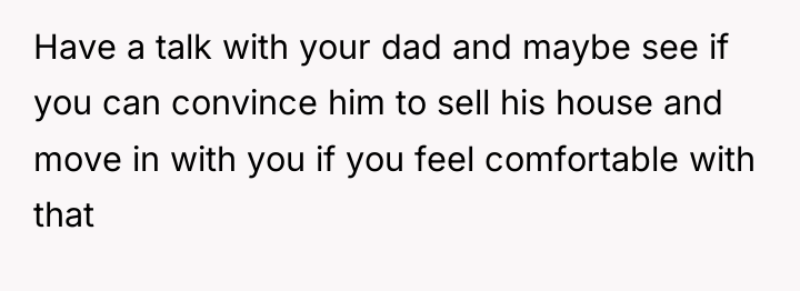 Have a talk with your dad and maybe see if...