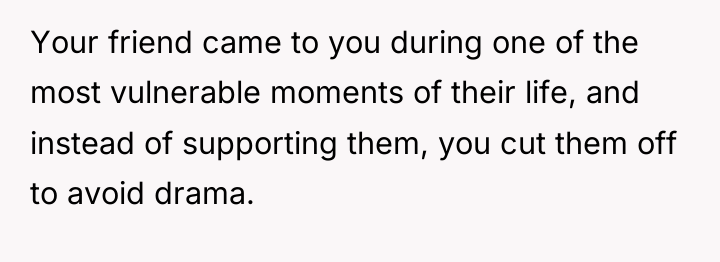Your friend came to you during one of the most...