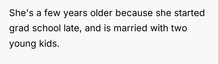 She's a few years older because she started grad school...