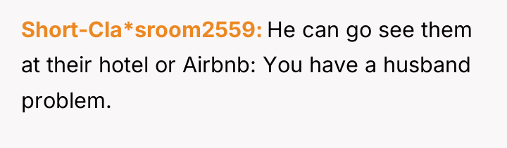 Short-Cla*sroom2559 He can go see them at their hotel or...