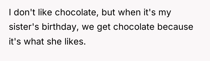 I don't like chocolate, but when it's my sister's birthday,...