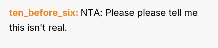 ten_before_six NTA: Please please tell me this isn't real.