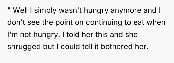 " Well I simply wasn't hungry anymore and I don't...