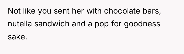 Not like you sent her with chocolate bars, nutella sandwich...