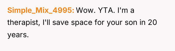 Simple_Mix_4995 Wow. YTA. I'm a therapist, I'll save space for...