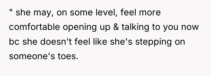 " she may, on some level, feel more comfortable opening...