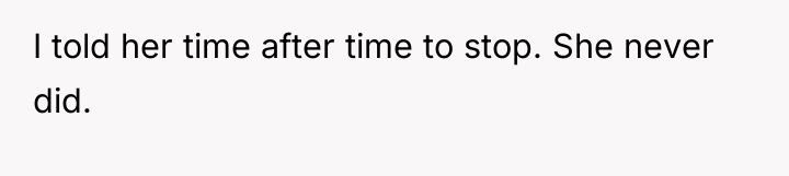 I told her time after time to stop. She never...
