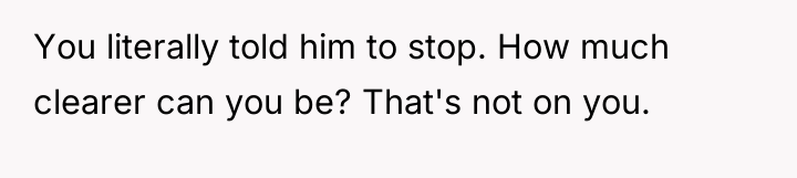 You literally told him to stop. How much clearer can...