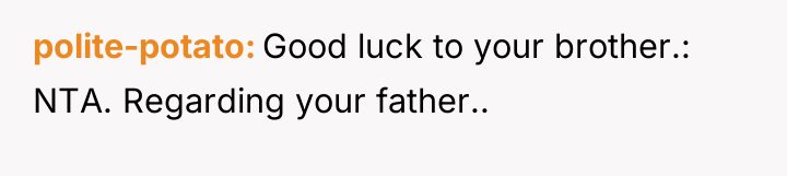 polite-potato Good luck to your brother.: NTA. Regarding your father..