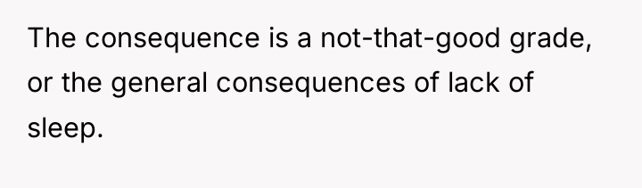 The consequence is a not-that-good grade, or the general consequences...