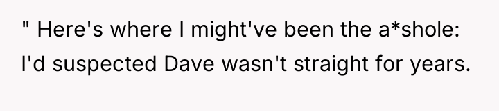 " Here's where I might've been the a*shole: I'd suspected...
