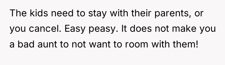 The kids need to stay with their parents, or you...