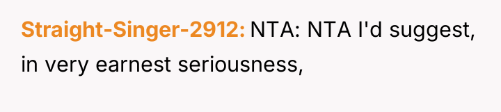 Straight-Singer-2912 NTA: NTA I'd suggest, in very earnest seriousness,
