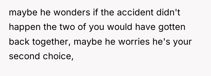 maybe he wonders if the accident didn't happen the two...