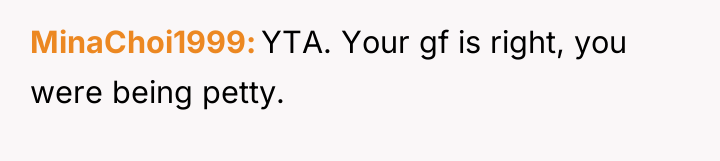 MinaChoi1999 YTA. Your gf is right, you were being petty.