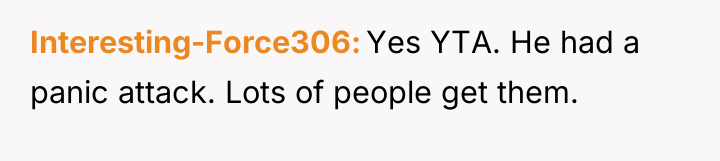 Interesting-Force306 Yes YTA. He had a panic attack. Lots of...