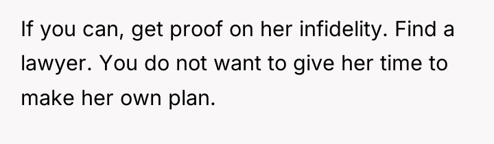 If you can, get proof on her infidelity. Find a...